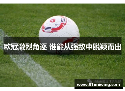 欧冠激烈角逐 谁能从强敌中脱颖而出 欧冠激烈角逐 谁能从强敌中脱颖而出