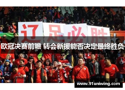 欧冠决赛前瞻 转会新援能否决定最终胜负 欧冠决赛前瞻 转会新援能否决定最终胜负