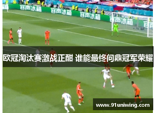 欧冠淘汰赛激战正酣 谁能最终问鼎冠军荣耀 欧冠淘汰赛激战正酣 谁能最终问鼎冠军荣耀