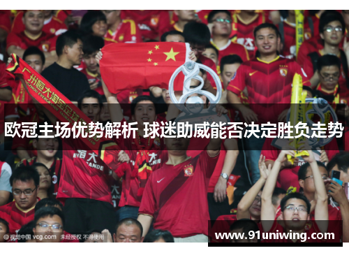 欧冠主场优势解析 球迷助威能否决定胜负走势 欧冠主场优势解析 球迷助威能否决定胜负走势