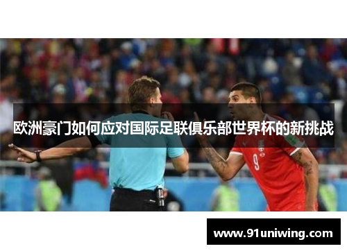 欧洲豪门如何应对国际足联俱乐部世界杯的新挑战 欧洲豪门如何应对国际足联俱乐部世界杯的新挑战