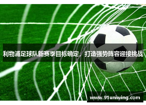 利物浦足球队新赛季目标确定,打造强势阵容迎接挑战 利物浦足球队新赛季目标确定,打造强势阵容迎接挑战