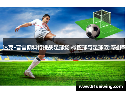 达克·普雷斯科特挑战足球场 橄榄球与足球激情碰撞 达克·普雷斯科特挑战足球场 橄榄球与足球激情碰撞