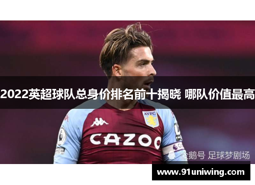 2022英超球队总身价排名前十揭晓 哪队价值最高 2022英超球队总身价排名前十揭晓 哪队价值最高