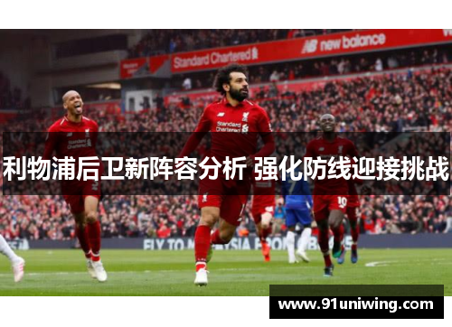 利物浦后卫新阵容分析 强化防线迎接挑战 利物浦后卫新阵容分析 强化防线迎接挑战
