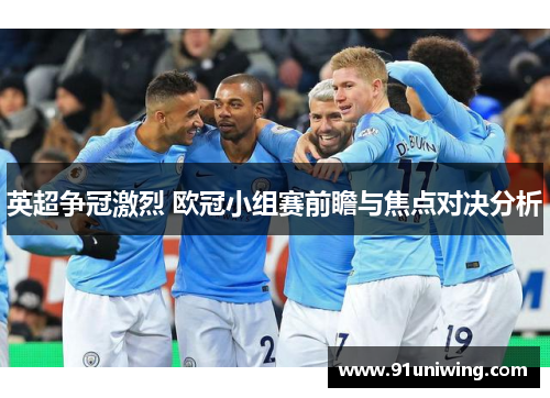 英超争冠激烈 欧冠小组赛前瞻与焦点对决分析 英超争冠激烈 欧冠小组赛前瞻与焦点对决分析