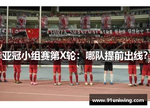 亚冠小组赛第X轮:哪队提前出线? 亚冠小组赛第X轮:哪队提前出线?