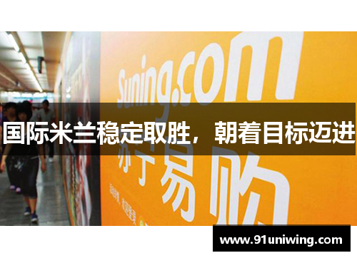 国际米兰稳定取胜,朝着目标迈进 国际米兰稳定取胜,朝着目标迈进