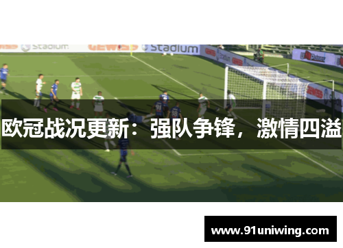 欧冠战况更新:强队争锋,激情四溢 欧冠战况更新:强队争锋,激情四溢