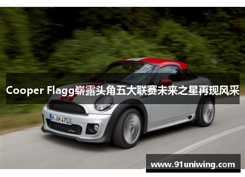 Cooper Flagg崭露头角五大联赛未来之星再现风采 Cooper Flagg崭露头角五大联赛未来之星再现风采
