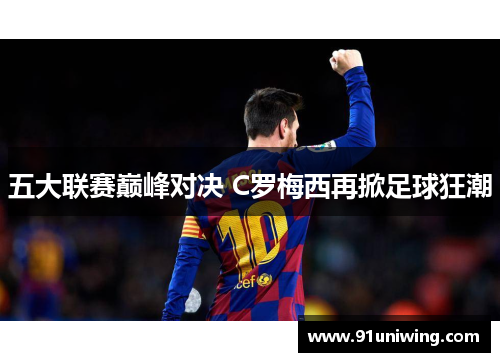五大联赛巅峰对决 C罗梅西再掀足球狂潮 五大联赛巅峰对决 C罗梅西再掀足球狂潮
